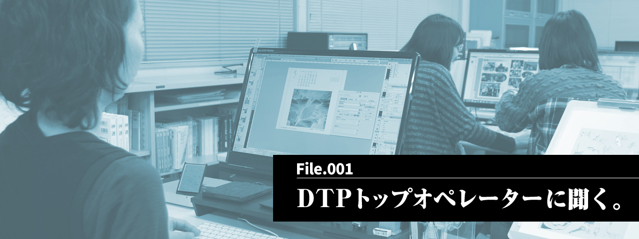 File.001 DTPトップオペレーターに聞く。