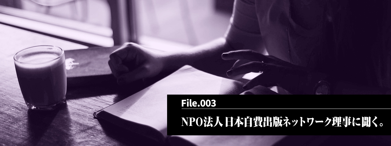 vol3. NPO法人 日本自費出版ネットワーク理事に聞く。