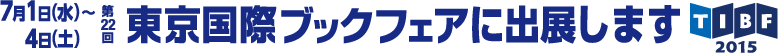 第22回東京国際ブックフェア(TIBF2015)　2015年7月1日(水)～2015年7月4日(土)